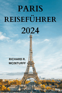 Paris Reisefhrer 2024: Das Tor zu Frankreichs Stadt der Lichter mit detaillierten Informationen zu Sehenswrdigkeiten, Restaurants, Kchen, versteckten Juwelen und vielem mehr {DEUTSCHE AUSGABE}