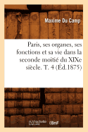 Paris, Ses Organes, Ses Fonctions Et Sa Vie Dans La Seconde Moiti Du XIXe Sicle. T. 4 (d.1875)