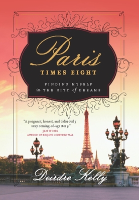 Paris Times Eight: Finding Myself in the City of Dreams - Kelly, Deirdre