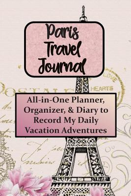 Paris Travel Journal: All-in-One Planner, Organizer, & Diary to Record My Vacation Adventures, Floral Eiffel Tower Cover - Journals, Captivating