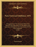 Paris Universal Exhibition, 1878: Monographs On The Tusser And Other Wild Silks Of India, Descriptive Of The Objects And Specimens Exhibited In The India Section Of The Paris Exhibition (1878)