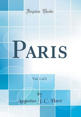 Paris, Vol. 1 of 2 (Classic Reprint) - Hare, Augustus J C