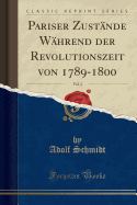 Pariser Zustnde Whrend Der Revolutionszeit Von 1789-1800, Vol. 2 (Classic Reprint)