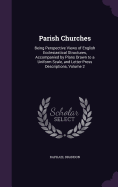 Parish Churches: Being Perspective Views of English Ecclesiastical Structures, Accompanied by Plans Drawn to a Uniform Scale, and Letter-Press Descriptions, Volume 2