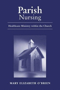 Parish Nursing: Healthcare Ministry Within the Church - O'Brien, Mary Elizabeth