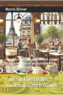 Parisian Caf? Dishes 100 Iconic French Dishes: Experience authentic Parisian caf? cuisine at home with 100 recipes featuring iconic, delicious French caf? classics