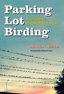Parking Lot Birding, 60: A Fun Guide to Discovering Birds in Texas