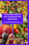 Parkinson Disease Diet Cookbook for Beginners: Boost Energy, Reduce Symptoms: 75 Easy Parkinson's-Friendly Recipes for Beginners
