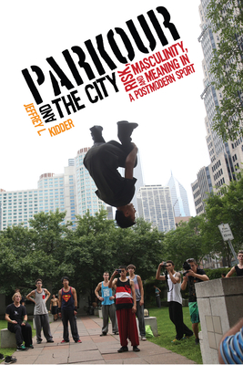 Parkour and the City: Risk, Masculinity, and Meaning in a Postmodern Sport - Kidder, Jeffrey L