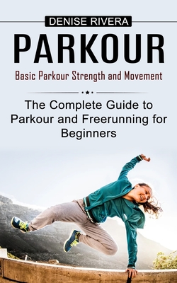 Parkour: Basic Parkour Strength and Movement (The Complete Guide to Parkour and Freerunning for Beginners) - Rivera, Denise