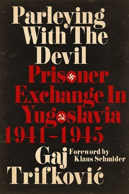 Parleying with the Devil: Prisoner Exchange in Yugoslavia, 1941 1945 - Trifkovic, Gaj, and Schmider, Klaus (Foreword by)
