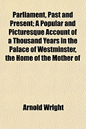 Parliament, Past and Present; A Popular and Picturesque Account of a Thousand Years in the Palace of Westminster, the Home of the Mother of