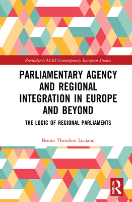 Parliamentary Agency and Regional Integration in Europe and Beyond: The Logic of Regional Parliaments - Luciano, Bruno Theodoro