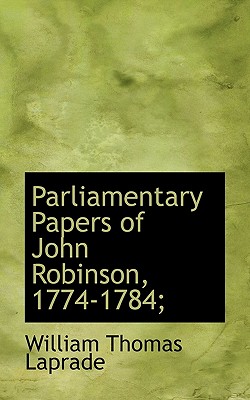 Parliamentary Papers of John Robinson, 1774-1784; - Laprade, William Thomas