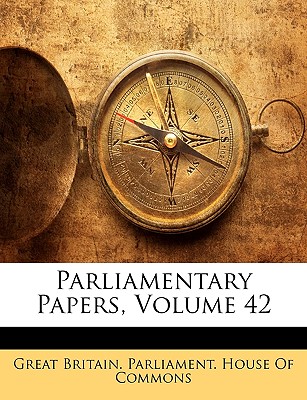 Parliamentary Papers, Volume 42 - Great Britain Parliament House of Comm, Britain Parliament House of Comm (Creator)