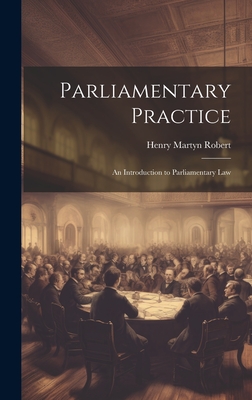 Parliamentary Practice: An Introduction to Parliamentary Law - Robert, Henry Martyn