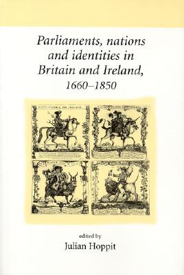 Parliaments, Nations and Identities in Britain and Ireland, 1660-1850 - Hoppit, Julian (Editor)