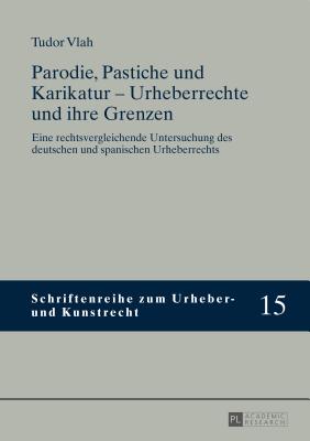 Parodie, Pastiche und Karikatur - Urheberrechte und ihre Grenzen: Eine rechtsvergleichende Untersuchung des deutschen und spanischen Urheberrechts - Hoeren, Thomas, and Vlah, Tudor