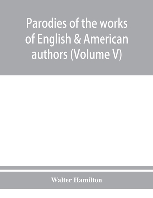 Parodies of the works of English & American authors (Volume V) - Hamilton, Walter