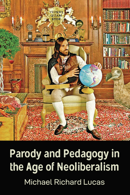 Parody and Pedagogy in the Age of Neoliberalism - Lucas, Michael