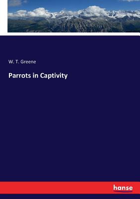 Parrots in Captivity - Greene, W T