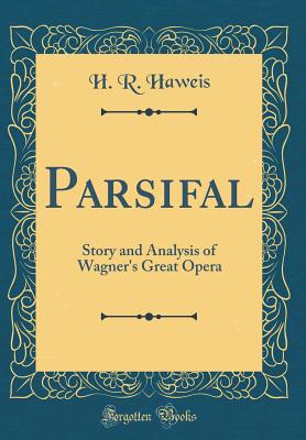 Parsifal: Story and Analysis of Wagner's Great Opera (Classic Reprint) - Haweis, H R