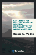 Part I. Report for 1900 - 1901. Labor and Industrial Chronology of the Commonwealth of Massachusetts 1900