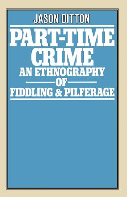 Part-Time Crime: An Ethnography of Fiddling and Pilferage - Ditton, J R