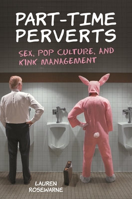 Part-Time Perverts: Sex, Pop Culture, and Kink Management - Rosewarne, Lauren