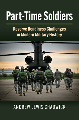 Part-Time Soldiers: Reserve Readiness Challenges in Modern Military History - Chadwick, Andrew Lewis