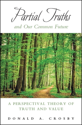 Partial Truths and Our Common Future: A Perspectival Theory of Truth and Value - Crosby, Donald A