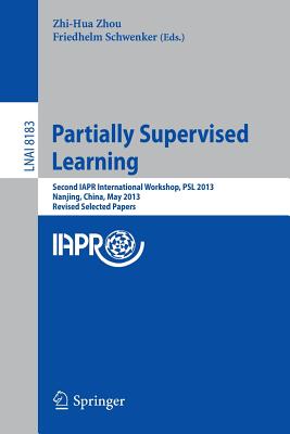 Partially Supervised Learning: Second IAPR International Workshop, PSL 2013, Nanjing, China, May 13-14, 2013, Revised Selected Papers - Zhou, Zhi-Hua, PhD (Editor), and Schwenker, Friedhelm (Editor)