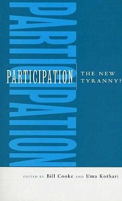 Participation: The New Tyranny? - Cooke, Professor Bill (Editor), and Kothari, Uma (Editor)