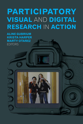 Participatory Visual and Digital Research in Action - Gubrium, Aline (Editor), and Harper, Krista (Editor), and Otaez, Marty (Editor)