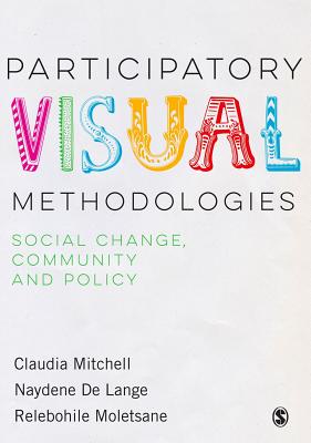 Participatory Visual Methodologies: Social Change, Community and Policy - Mitchell, Claudia, and DeLange, Naydene, and Moletsane, Relebohile