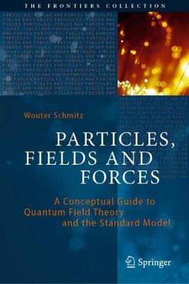 Particles, Fields and Forces: A Conceptual Guide to Quantum Field Theory and the Standard Model - Schmitz, Wouter