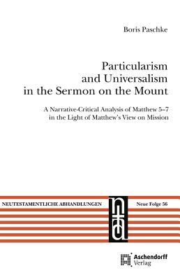 Particularism and Universalism in the Sermon on the Mount: A Narrative-Critical Analysis of Matthew 5-7 in the Light of Mattew's View of Mission - Paschke, Boris