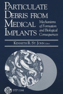 Particulate Debris from Medical Implants: Mechanisms of Formation and Biological Consequences - St John, Kenneth R