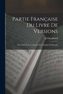 Partie Franaise Du Livre De Versions; Ou, Guide  La Traduction De L'Anglais En Franais