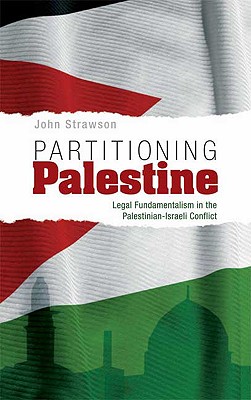 Partitioning Palestine: Legal Fundamentalism in the Palestinian-Israeli Conflict - Strawson, John