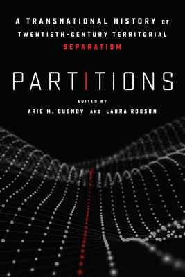 Partitions: A Transnational History of Twentieth-Century Territorial Separatism - Dubnov, Arie M (Editor), and Robson, Laura (Editor)