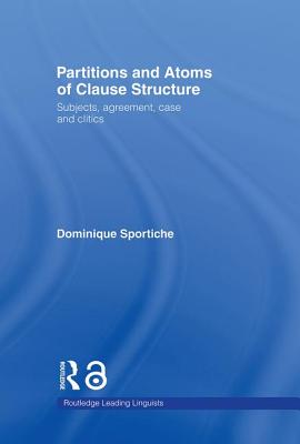 Partitions and Atoms of Clause Structure: Subjects, Agreement, Case and Clitics - Sportiche, Dominique