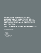 Partizioni Teoretiche del Diritto Amministrativo, Ossia, Introduzione Alla Scienza Ed Alle Leggi Dell'amministrazione Pubblica