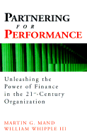 Partnering for Performance: Unleashing the Power of Finance in the 21st-Century Organization - Mand, Martin G, and Whipple, William