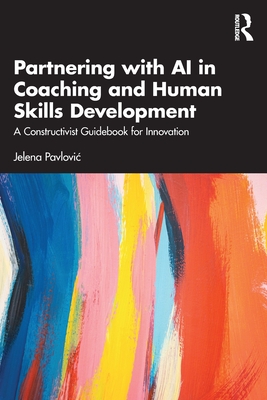 Partnering with AI in Coaching and Human Skills Development: A Constructivist Guidebook for Innovation - Pavlovic, Jelena