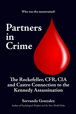 Partners in Crime: The Rockefeller, CFR, CIA and Castro Connection to the Kennedy Assassination: The - Gonzalez, Servando