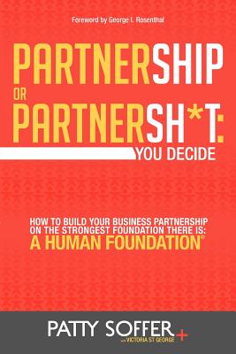 Partnership or Partnersh*t: You Decide. How to Build Your Business Partnership on the Strongest Foundation There Is- A Human Foundation - Soffer, Patty, and St George, Victoria (Editor)