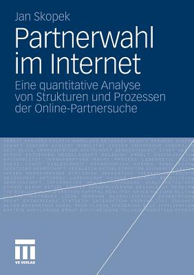 Partnerwahl Im Internet: Eine Quantitative Analyse Von Strukturen Und Prozessen Der Online-Partnersuche - Skopek, Jan