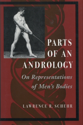 Parts of an Andrology: On Representations of Men's Bodies - Schehr, Lawrence R