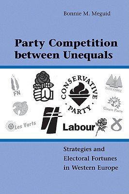 Party Competition between Unequals: Strategies and Electoral Fortunes in Western Europe - Meguid, Bonnie M.